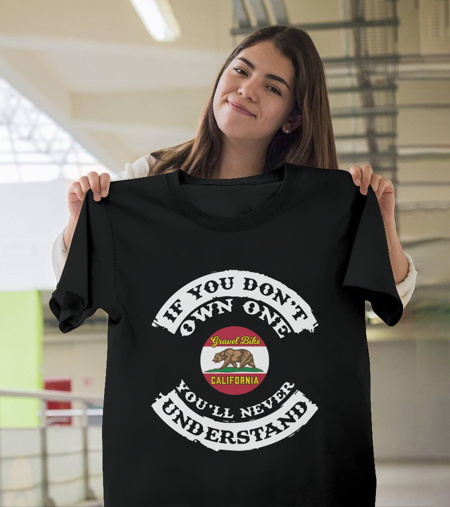 If You Don't Own One Gravel Bike California You'll Never Understand T-Shirt