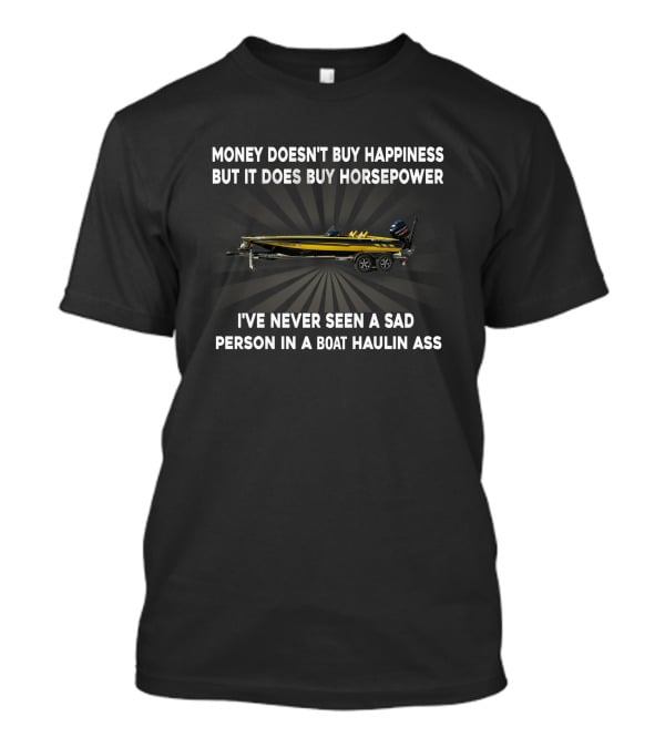 Money Doesn't Buy Happiness But It Does Buy Horsepower I've Never Seen A Sad Person In A Boat Haulin Ass T-Shirt