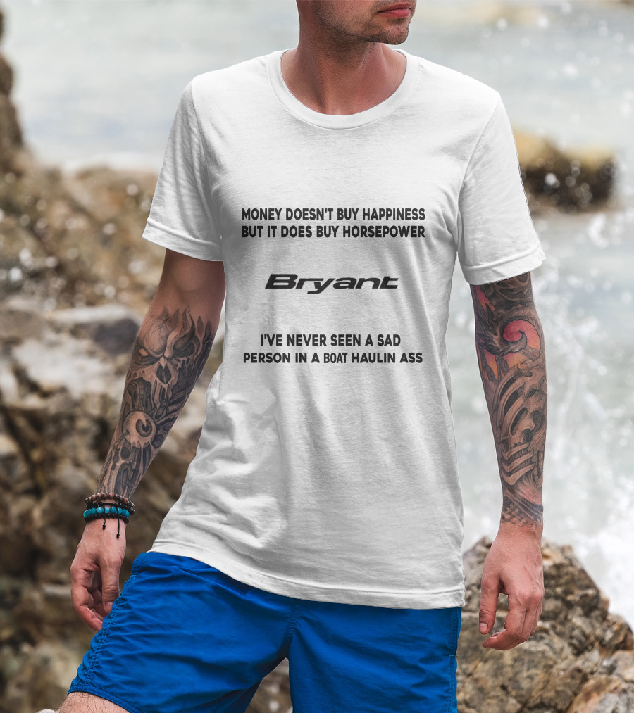 Money Doesn't Buy Happiness But It Does Buy Horsepower Bryant I've Never Seen A Sad Person In A Boat Haulin Ass T-Shirt