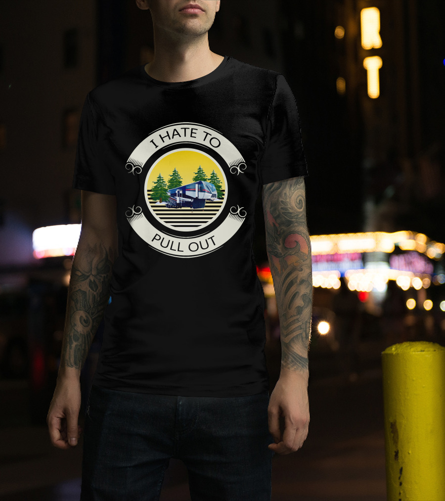 I Hate To Pull Out Toy Haulers Forest Camping Trailer T-Shirt