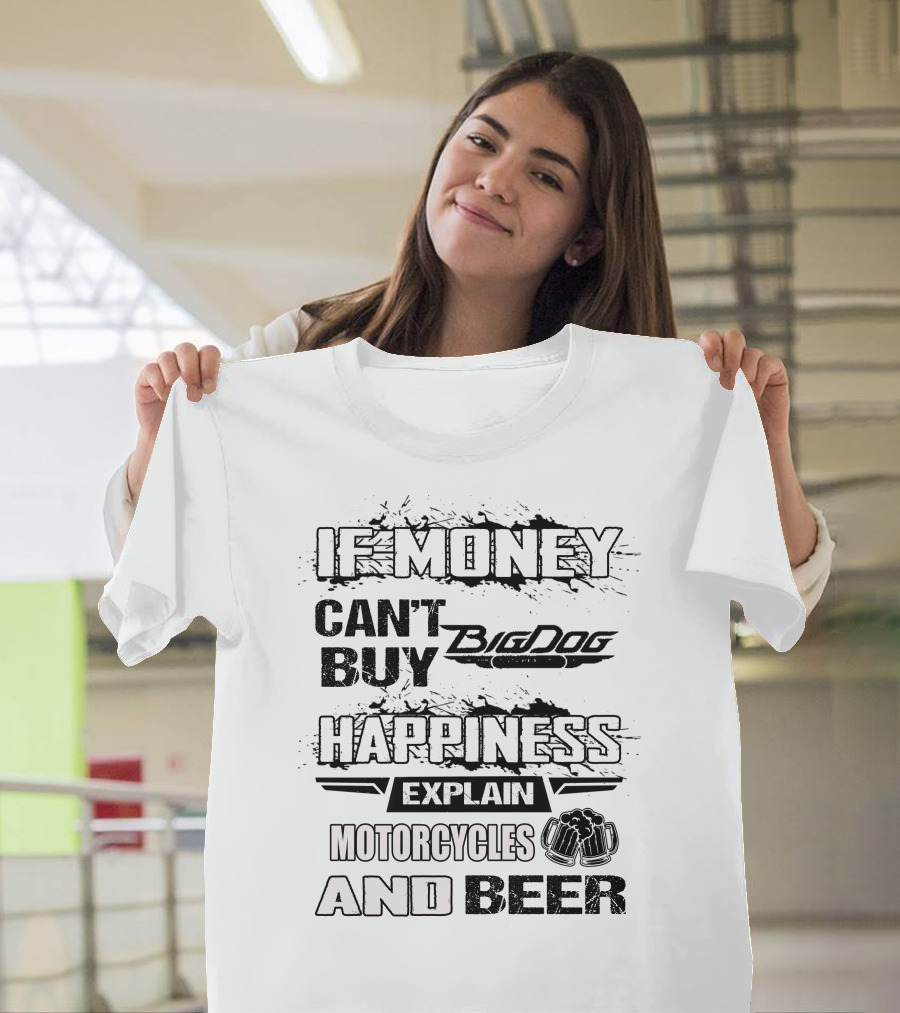 IF MONEY CAN'T BUY Big Dog HAPPINESS EXPLAIN MOTORCYCLES AND BEER T-Shirt