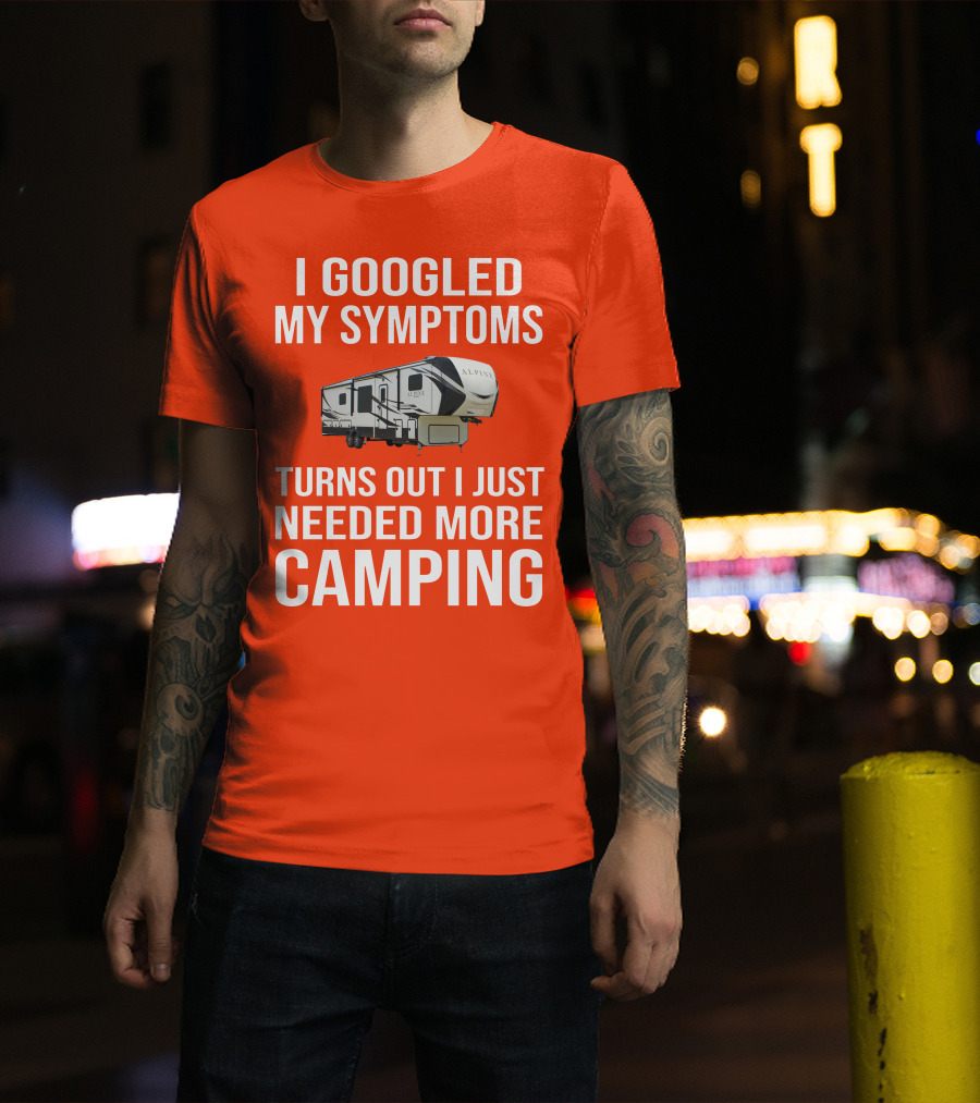 I Googled My Symptoms Turns Out I Just Needed More Camping T-Shirt