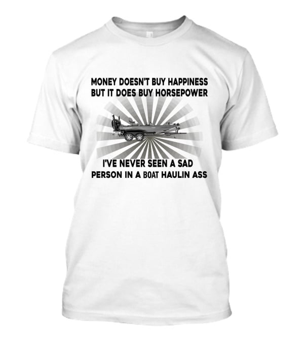 Money Doesn't Buy Happiness But It Does Buy Horsepower I've Never Seen A Sad Person IN A Boat Haulin Ass Boats T-Shirt