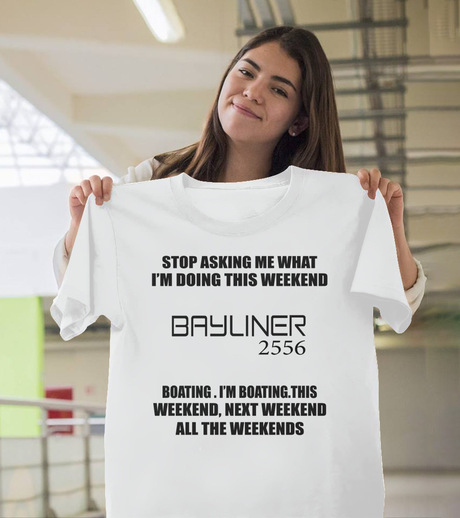 Stop Asking ME What I'm Doing This Weekend Bayliner 2556 Boating This Weekend Next Weekend All The Weekends T-Shirt