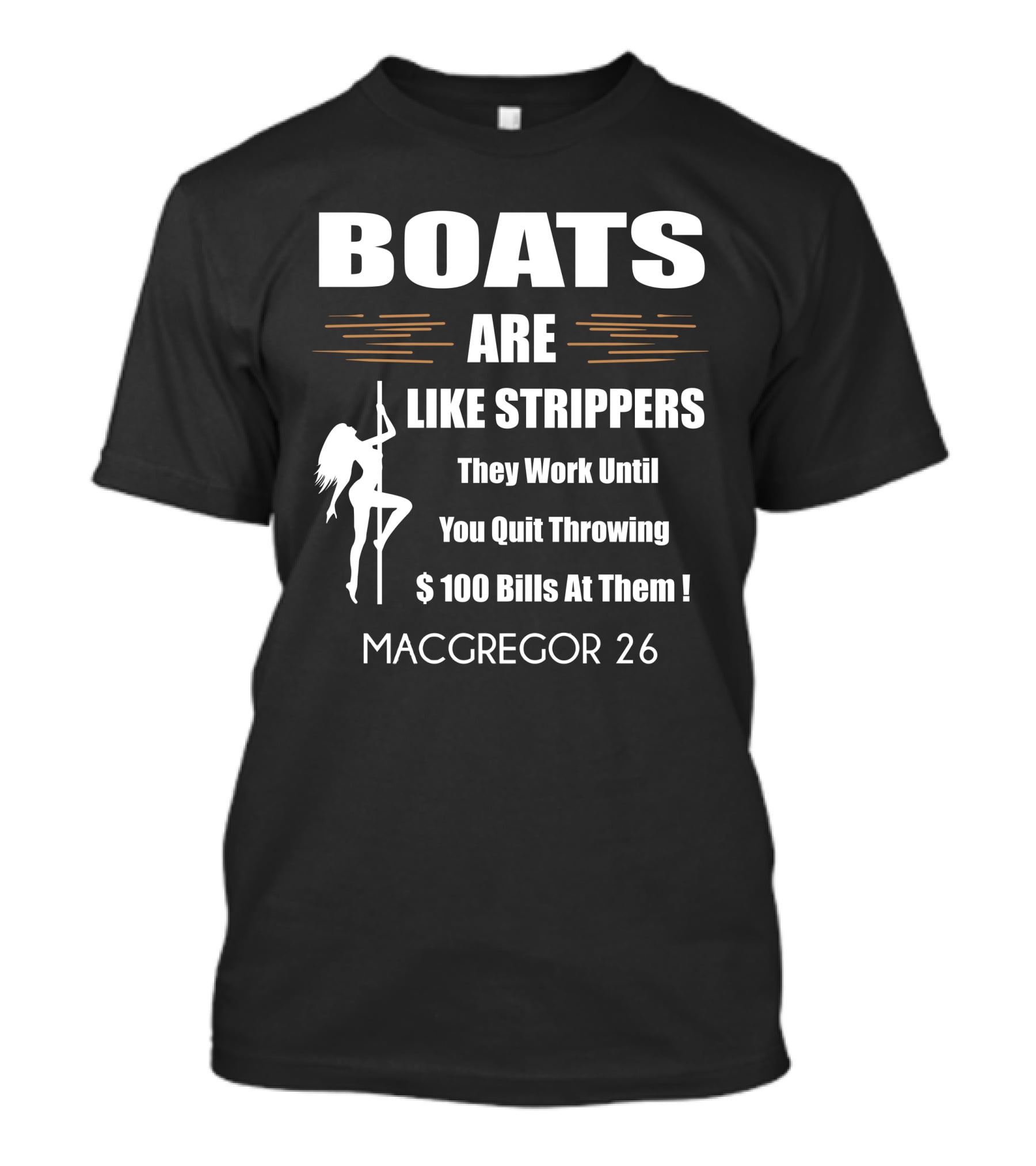 BOATS ARE LIKE STRIPPERS They Work Until You Quit Throwing $100 Bills At Them MACGREGOR 26 T-Shirt
