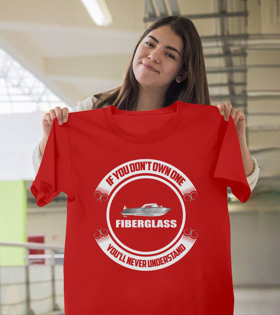 IF YOU DON'T OWN ONE FIBERGLASS YOU'LL NEVER UNDERSTAND T-Shirt