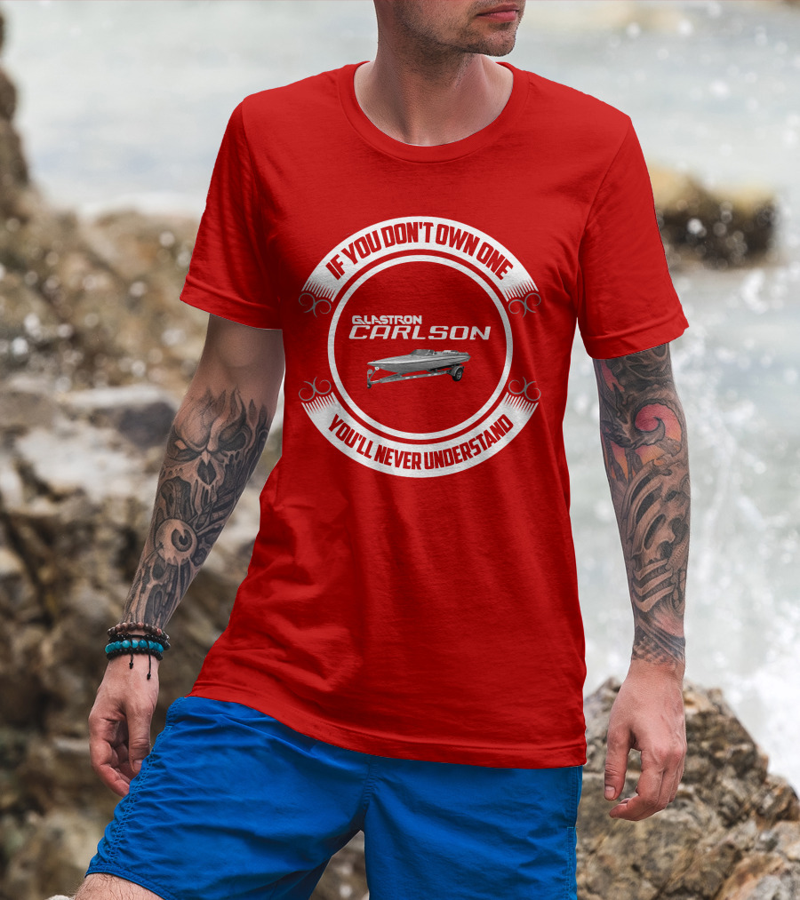 If You Don't Own One Glastron Carlson CVX You'll Never Understand T-Shirt
