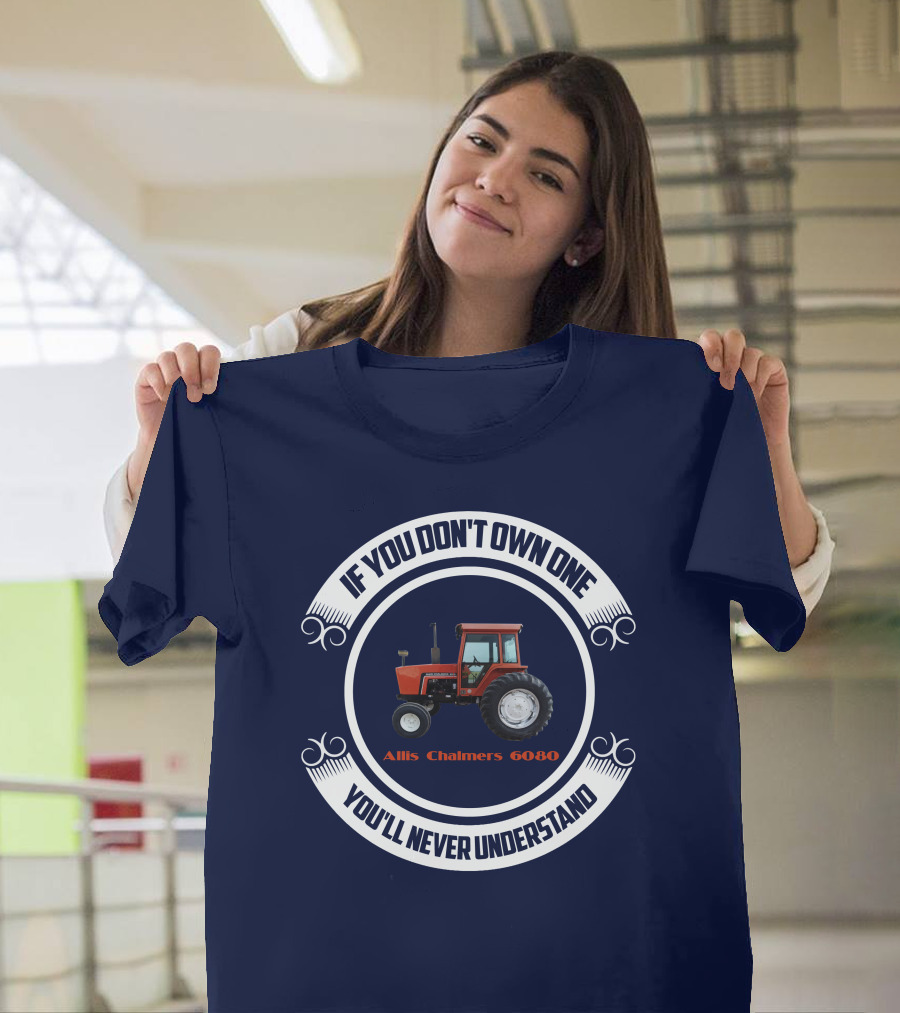 If You Don't Own One Allis Chalmers 6080 You'll Never Understand T-Shirt