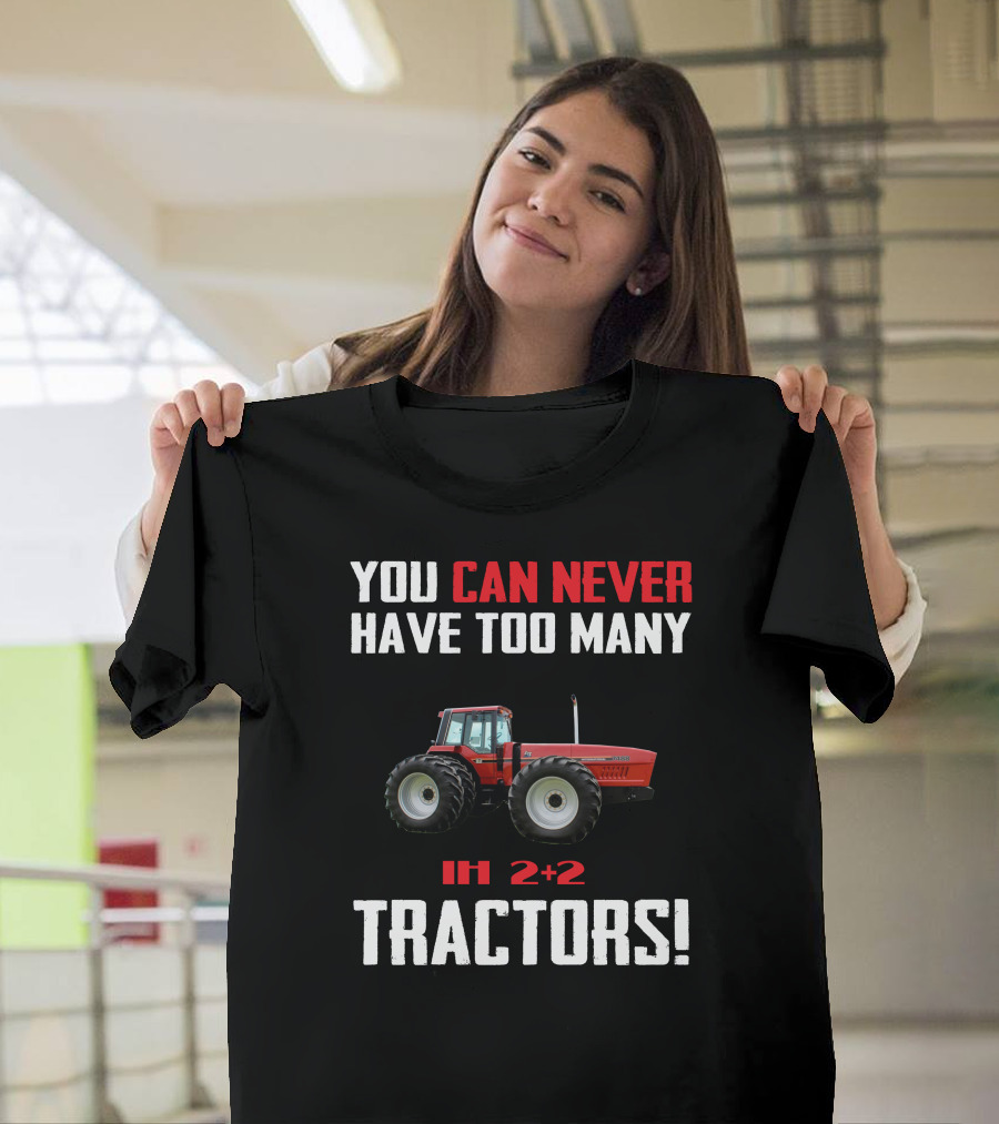 YOU CAN NEVER HAVE TOO MANY IH 2+2 TRACTORS T-Shirt