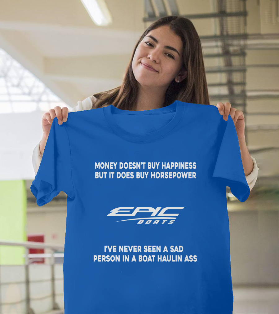 Money Doesn't Buy Happiness But It Does Buy Horsepower Epic Boats I've Never Seen A Sad Person In A Boat Haulin Ass T-Shirt