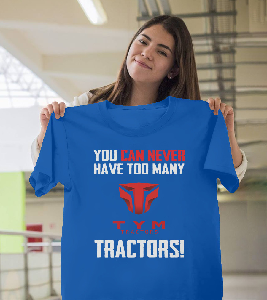 YOU CAN NEVER HAVE TOO MANY TYM TRACTORS T-Shirt