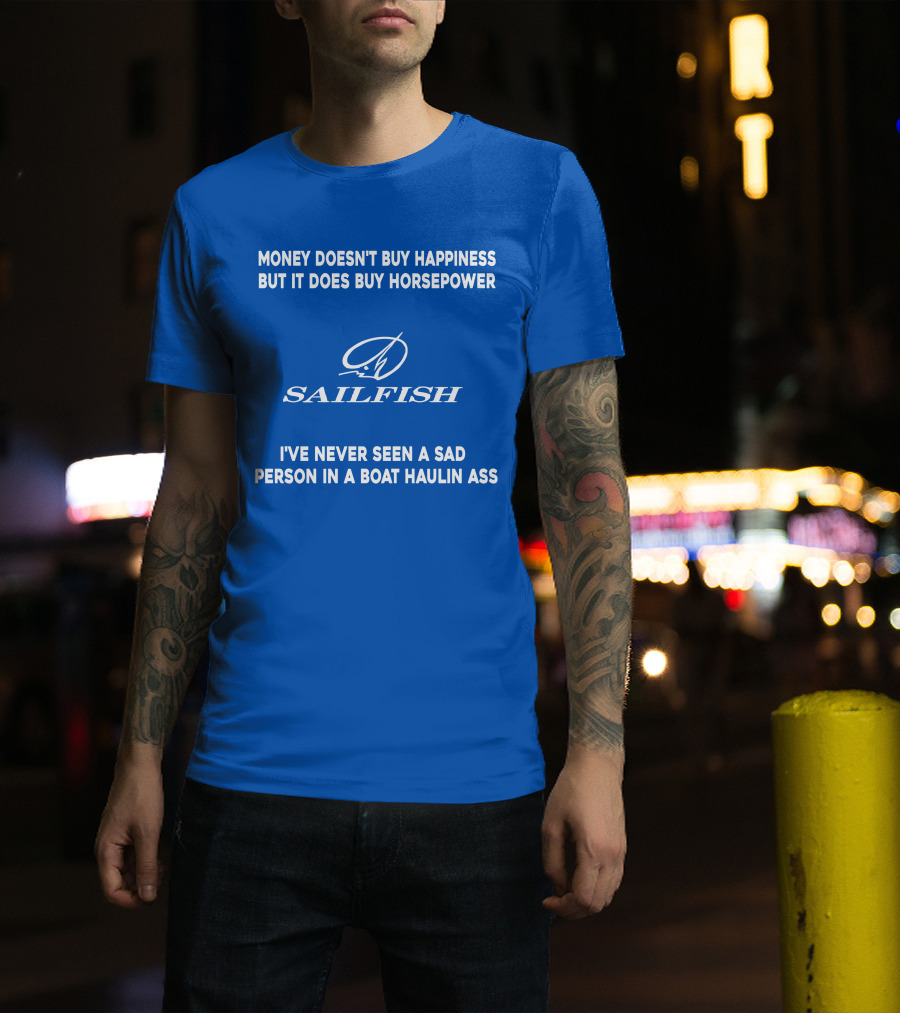 Money Doesn't Buy Happiness But It Does Buy Horsepower Sailfish I've Never Seen A Sad Person In A Boat Haulin Ass T-Shirt