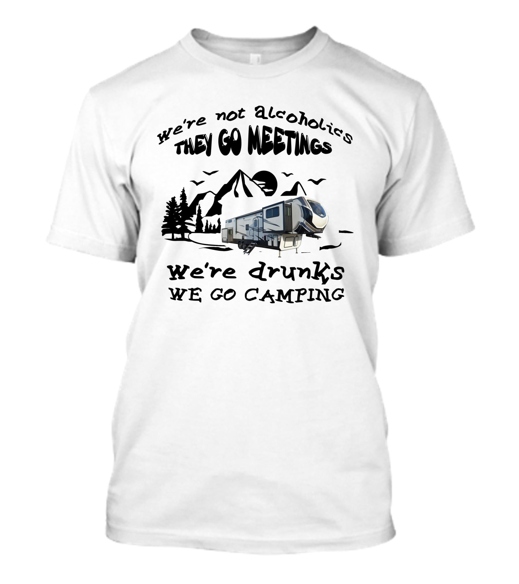 We're Not Alcoholics They Go Meetings We're Drunks We Go Camping Montana High Country 377FL T-Shirt