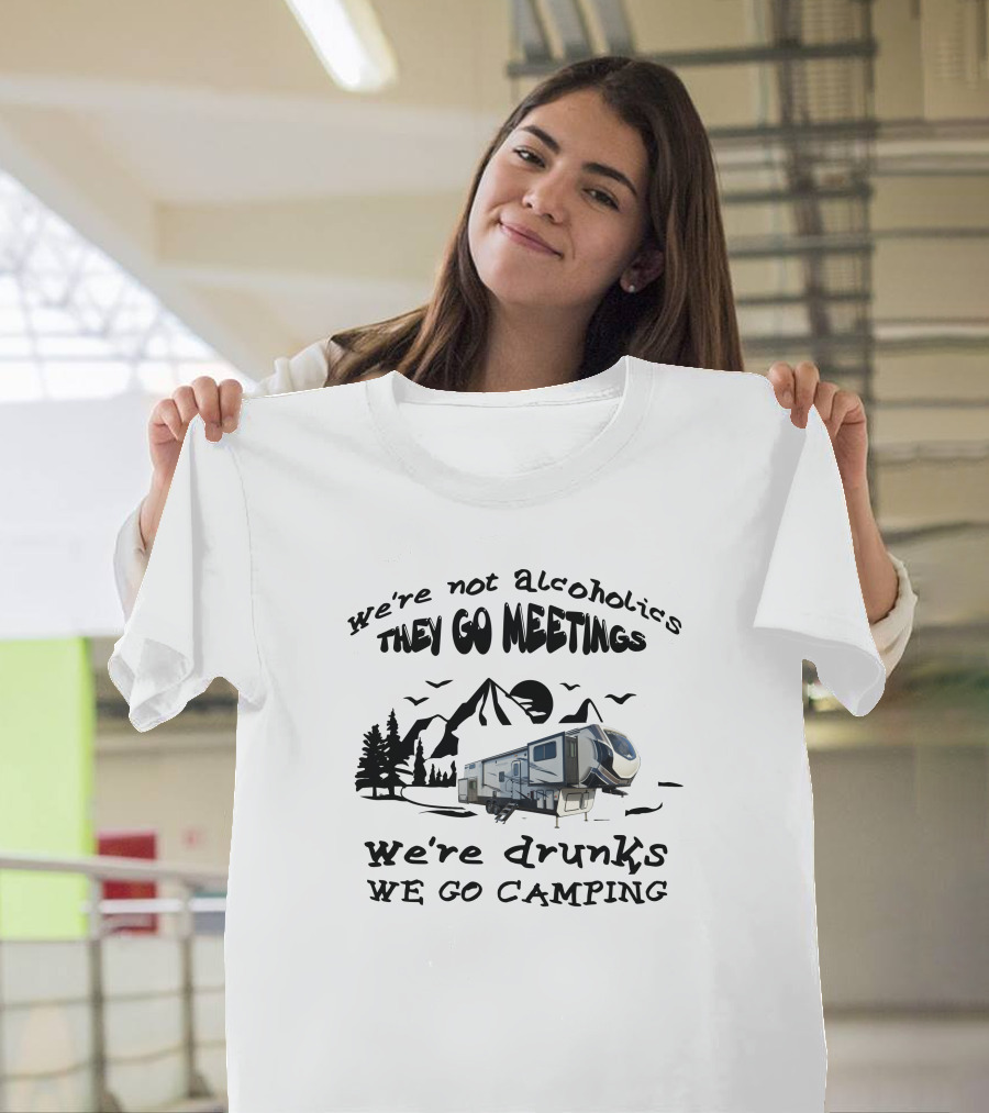 We're Not Alcoholics They Go Meetings We're Drunks We Go Camping Montana High Country 377FL T-Shirt