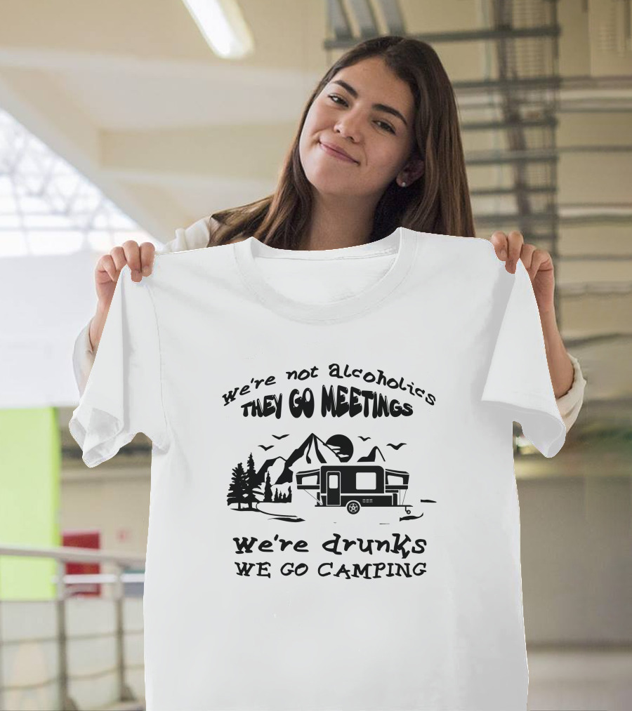 We're Not Alcoholics We Go Meetings We're Drunks We Go Camping T-Shirt