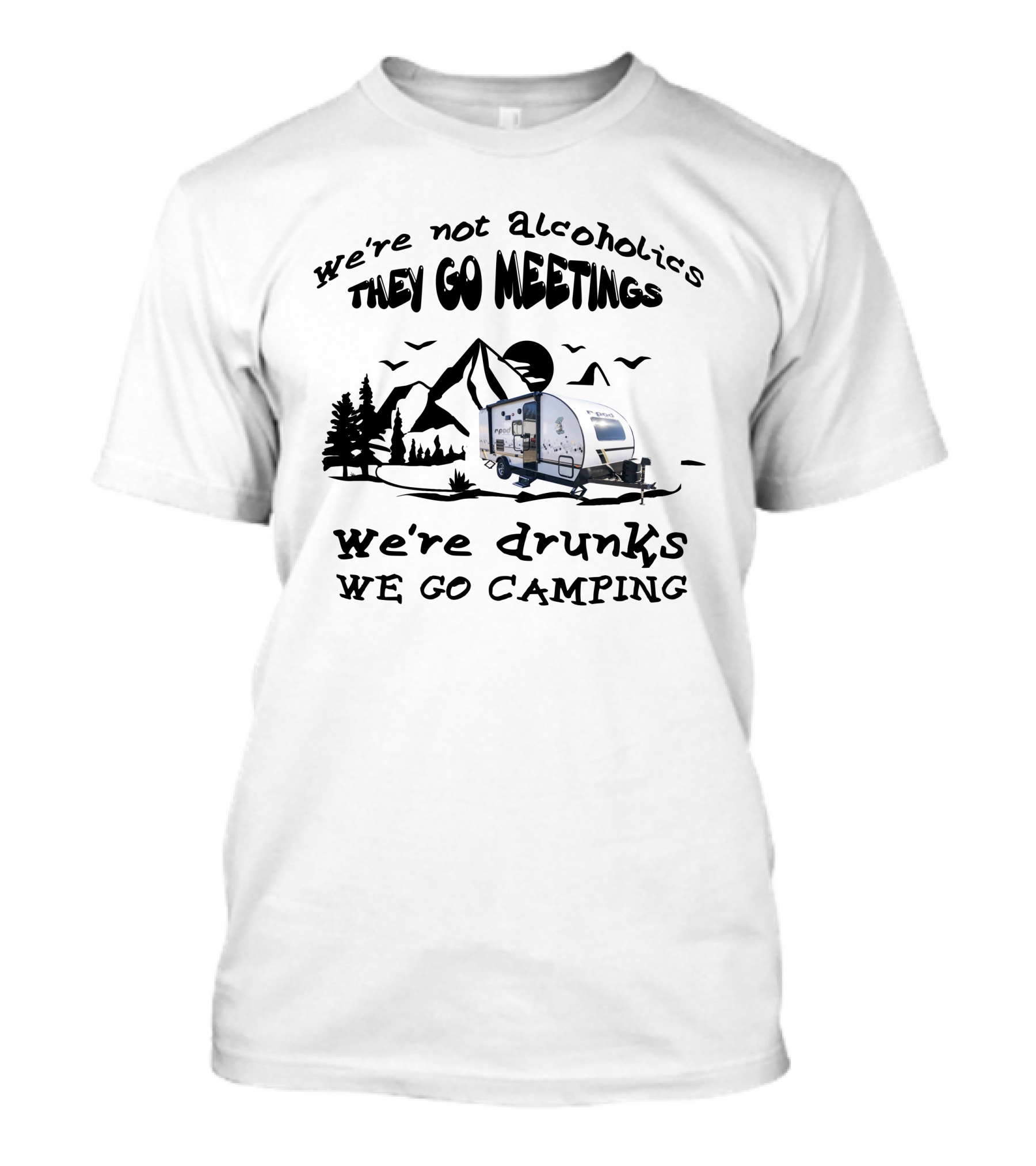 We're Not Alcoholics They Go To Meetings We're Drunks We Go Camping R-Pod 193 T-Shirt