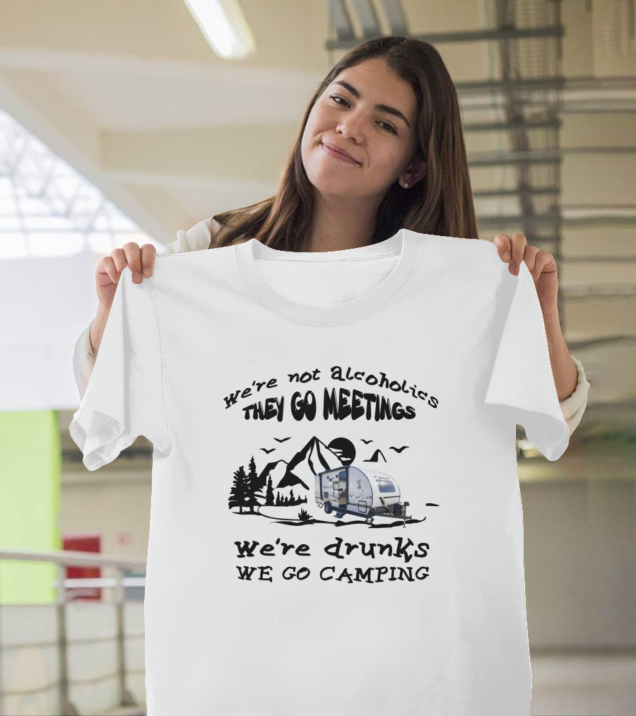 We're Not Alcoholics They Go To Meetings We're Drunks We Go Camping R-Pod 193 T-Shirt