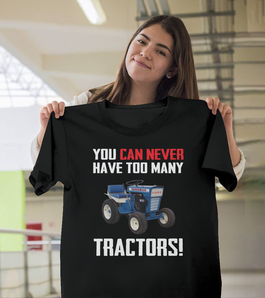 YOU CAN NEVER HAVE TOO MANY FORD GARDEN 100 TRACTORS T-Shirt