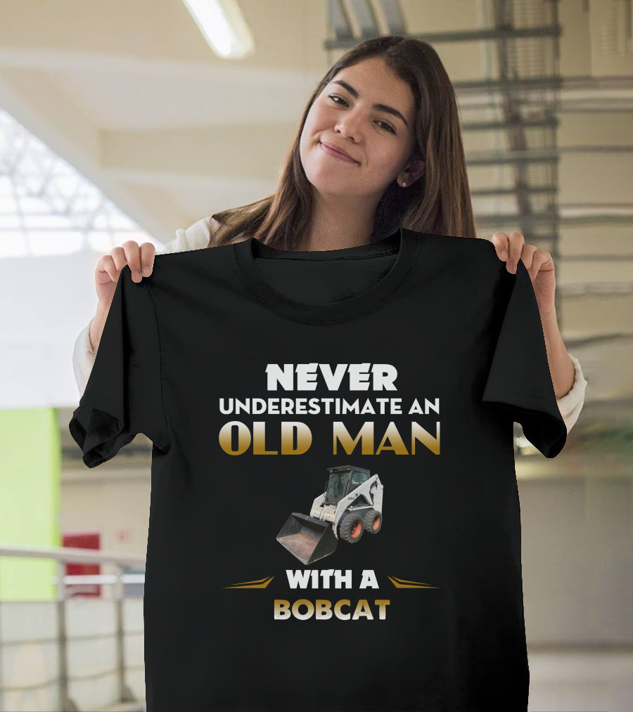 NEVER UNDERESTIMATE AN OLD MAN WITH A BOBCAT T-Shirt