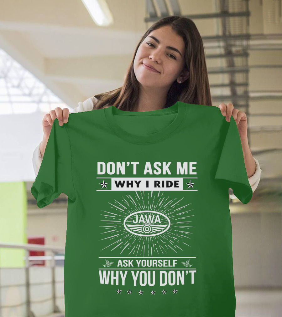 DON'T ASK ME WHY I RIDE JAWA ASK YOURSELF WHY YOU DON'T T-Shirt