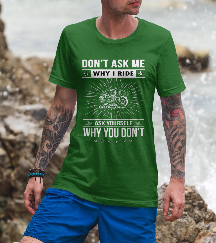 Don't Ask ME Why I Ride Yamaha Dragstar Ask Yourself Why You Don't T-Shirt