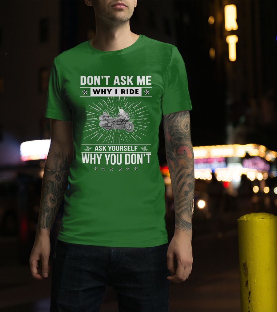 DON'T ASK ME WHY I RIDE ASK YOURSELF WHY YOU DON'T Honda Goldwing GL 1500 T-Shirt