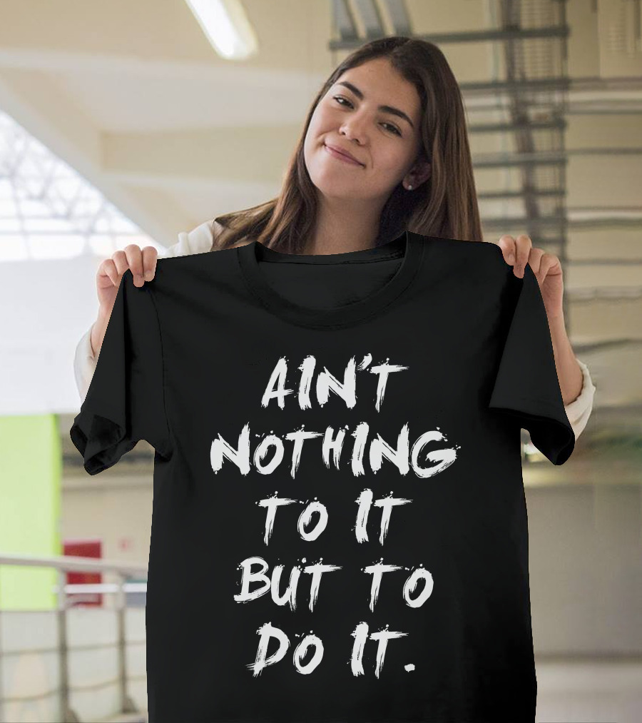 Ain't Nothing To It But To Do It Motivational Phrase T-Shirt