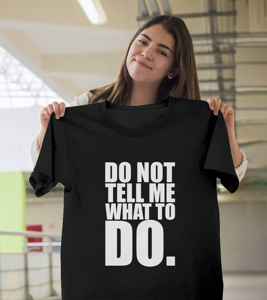 DO NOT TELL ME WHAT TO DO T-Shirt