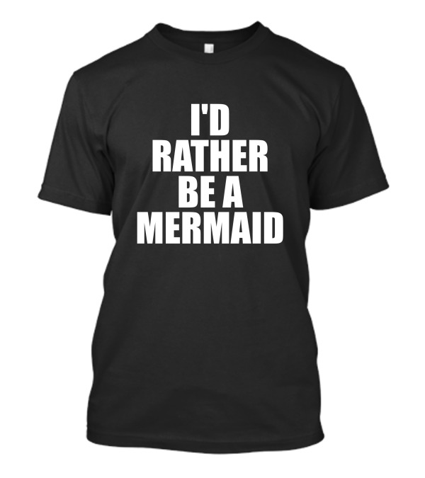 I'D Rather Be A Mermaid T-Shirt