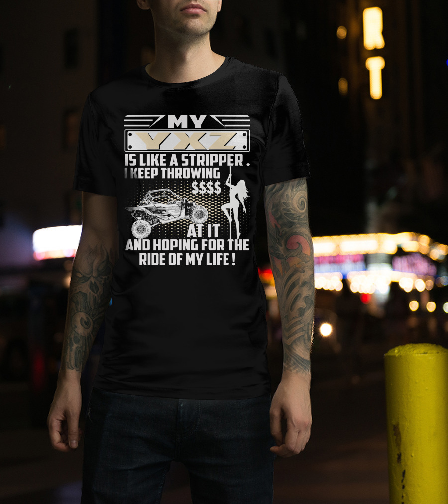 My YXZ Is Like A Stripper I Keep Throwing Money Hoping For The Ride Of My Life T-Shirt