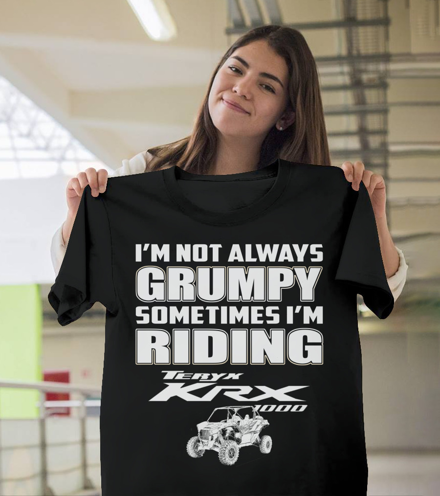 I'm Not Always Grumpy Sometimes I'm Riding Teryx KRX 1000 T-Shirt