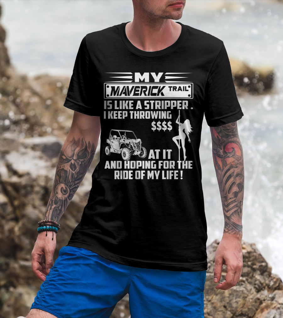 MY MAVERICK TRAIL IS LIKE A STRIPPER I KEEP THROWING MONEY AT IT AND HOPING FOR THE RIDE OF MY LIFE T-Shirt