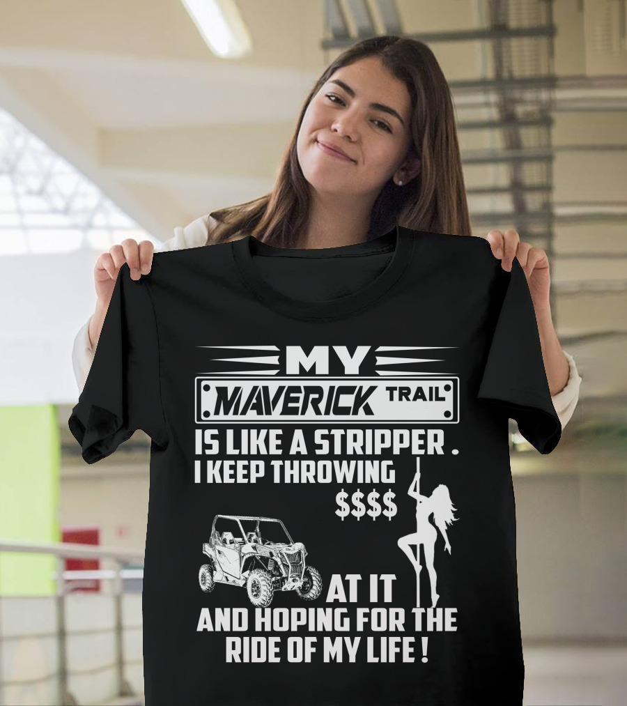 MY MAVERICK TRAIL IS LIKE A STRIPPER I KEEP THROWING MONEY AT IT AND HOPING FOR THE RIDE OF MY LIFE T-Shirt