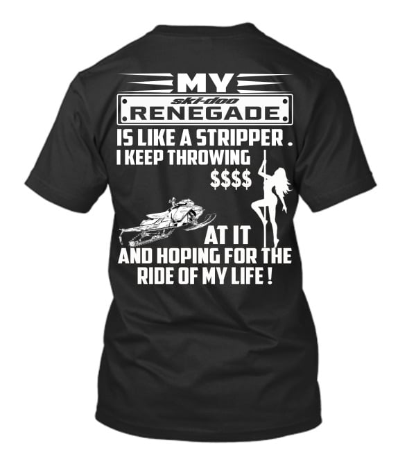 Ski Doo Renegade Is Like A Stripper I Keep Throwing Money At It And Hoping For The Ride Of My Life T-Shirt