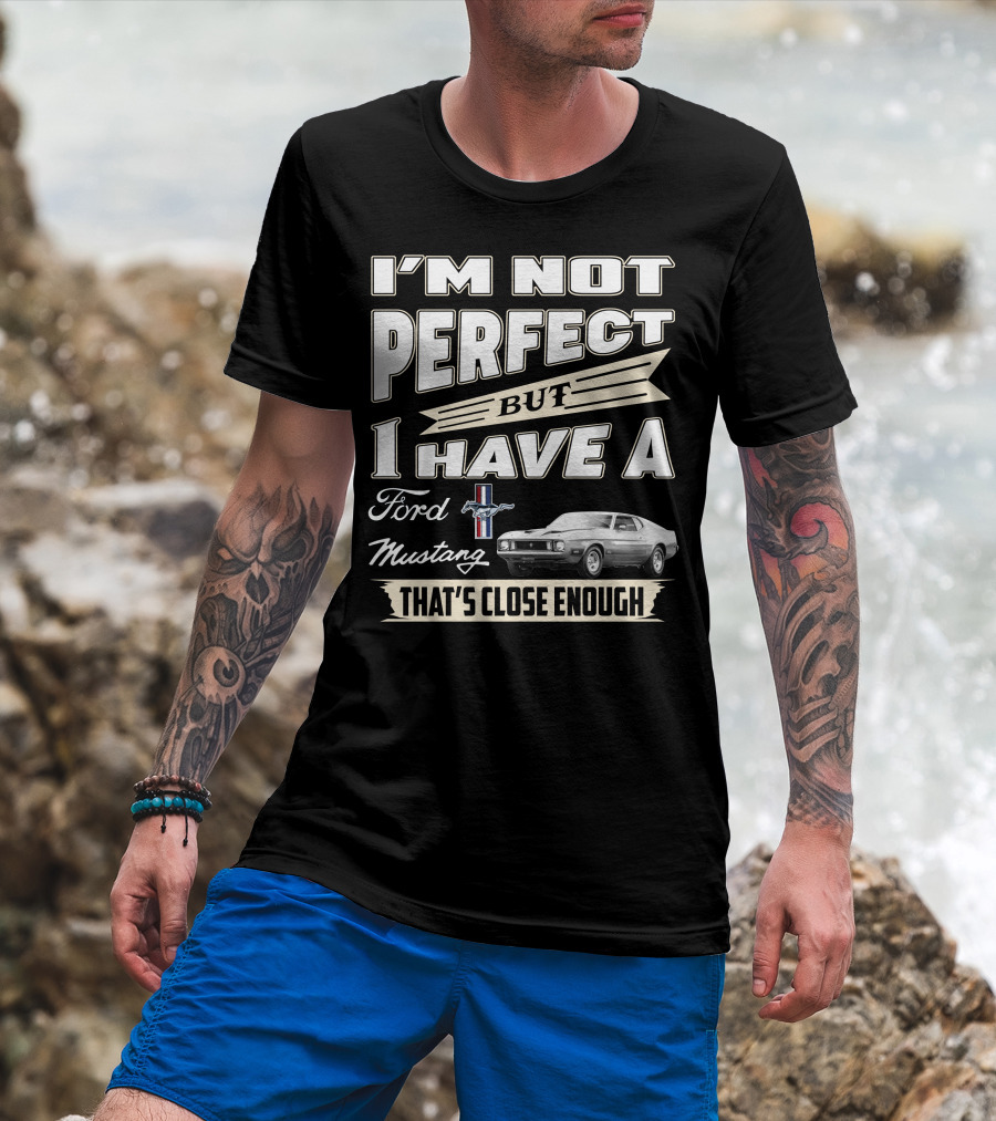 I'm Not Perfect But I Have A Ford Mustang That's Close Enough T-Shirt