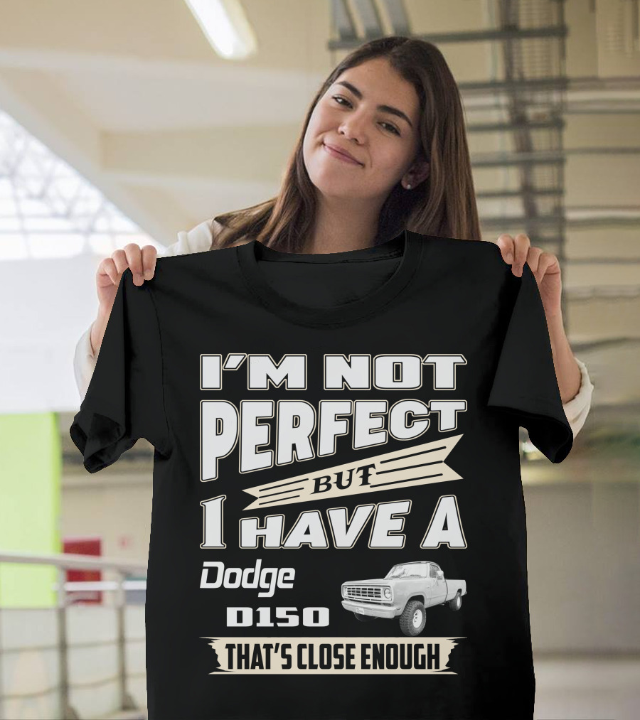 I'm Not Perfect But I Have A Dodge D150 That's Close Enough T-Shirt