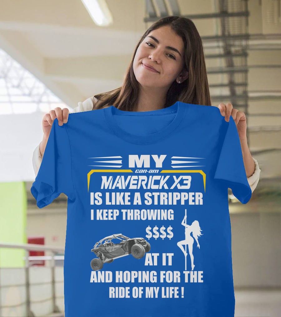 MY Can-Am Maverick X3 Is Like a Stripper I Keep Throwing $$$$ At It And Hoping For The Ride Of My Life T-Shirt
