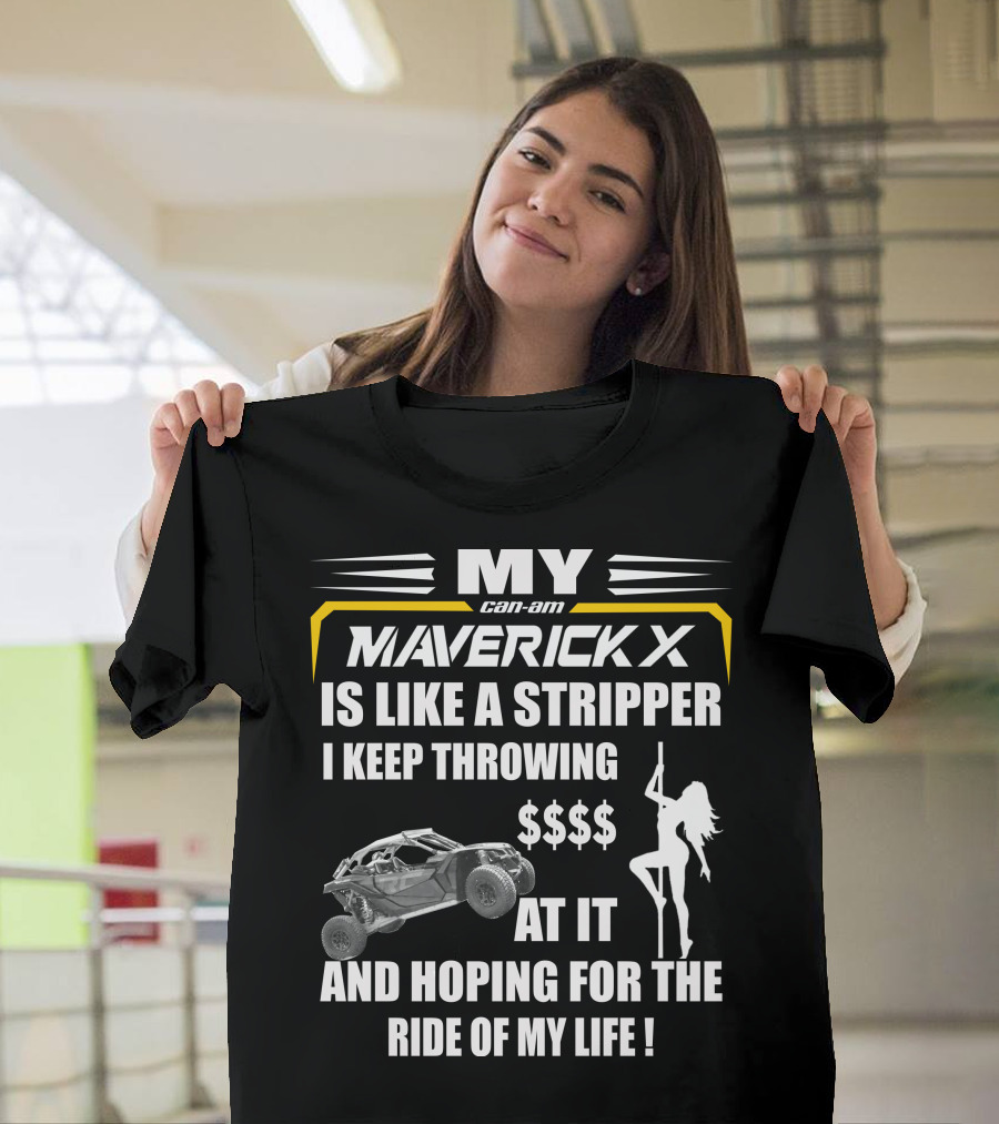 MY Can-Am Maverick X Is Like A Stripper I Keep Throwing $$$$ At It And Hoping For The Ride Of My Life T-Shirt