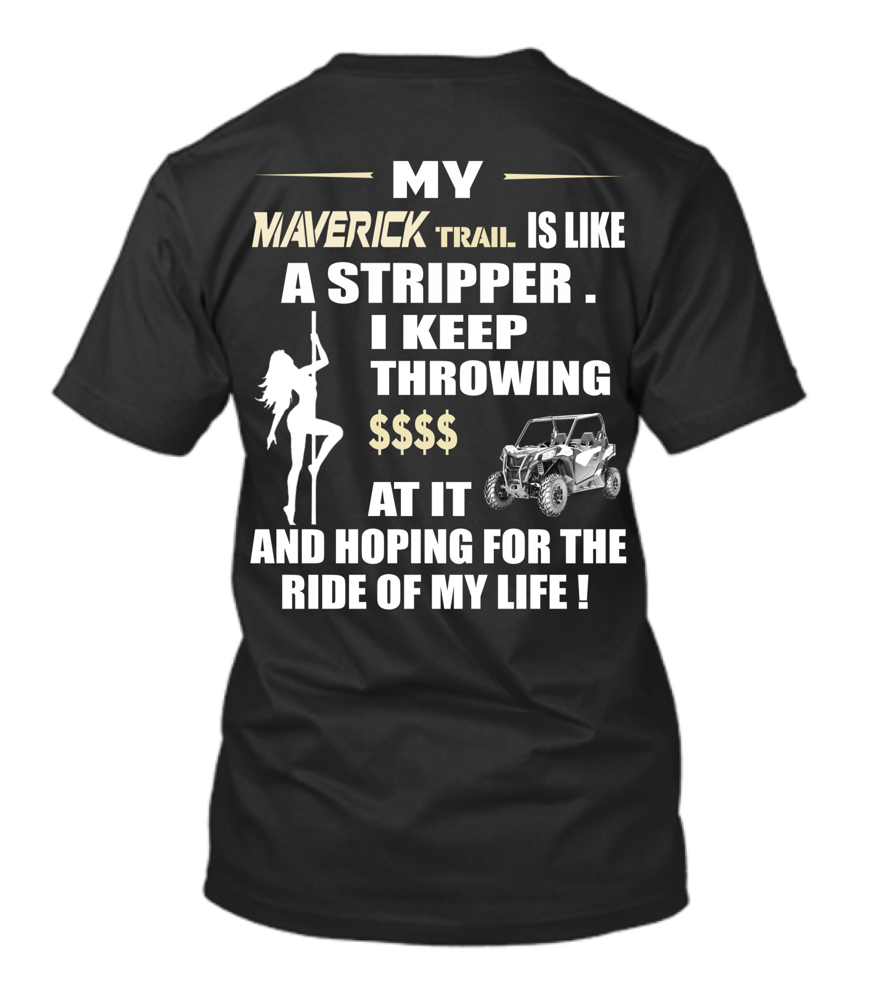MY MAVERICK TRAIL IS LIKE A STRIPPER I KEEP THROWING $$$$ AT IT AND HOPING FOR THE RIDE OF MY LIFE T-Shirt