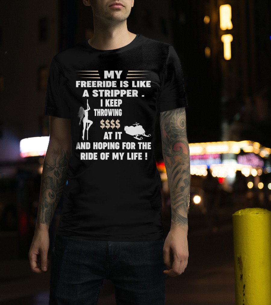 My Freeride Is Like A Stripper I Keep Throwing $$$ At It And Hoping For The Ride Of My Life T-Shirt
