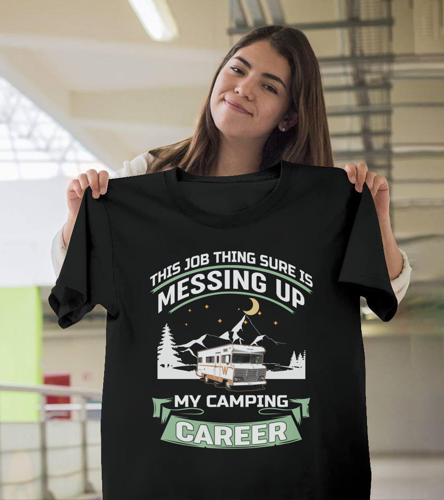 This Job Thing Sure is Messing Up My Camping Career T-Shirt