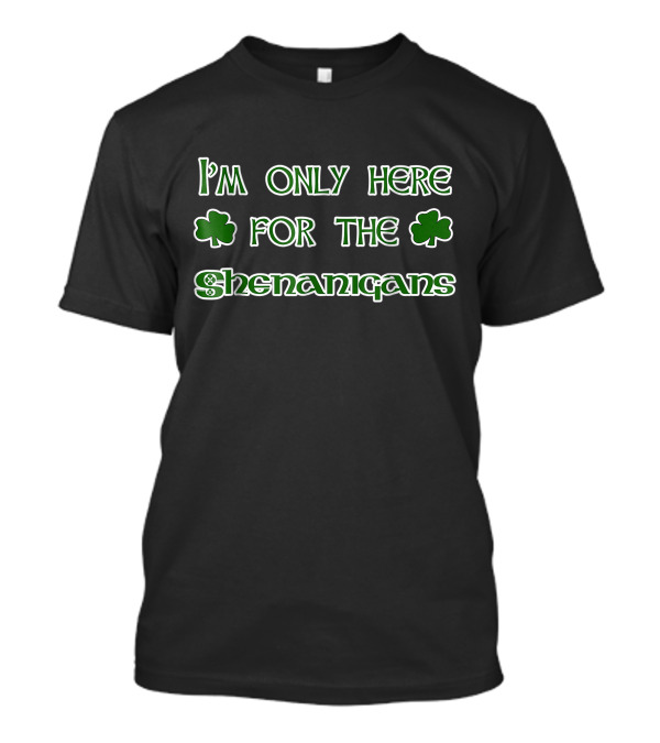 I'm Only Here For The Shenanigans Shamrock Fun T-Shirt