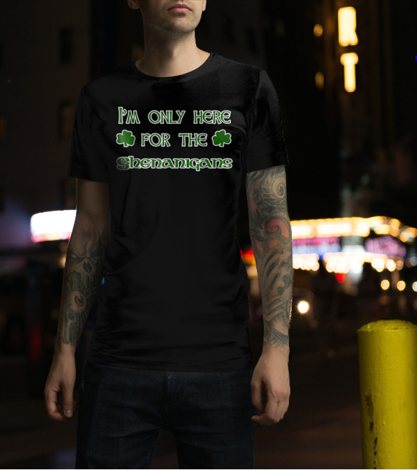 I'm Only Here For The Shenanigans Shamrock Fun T-Shirt