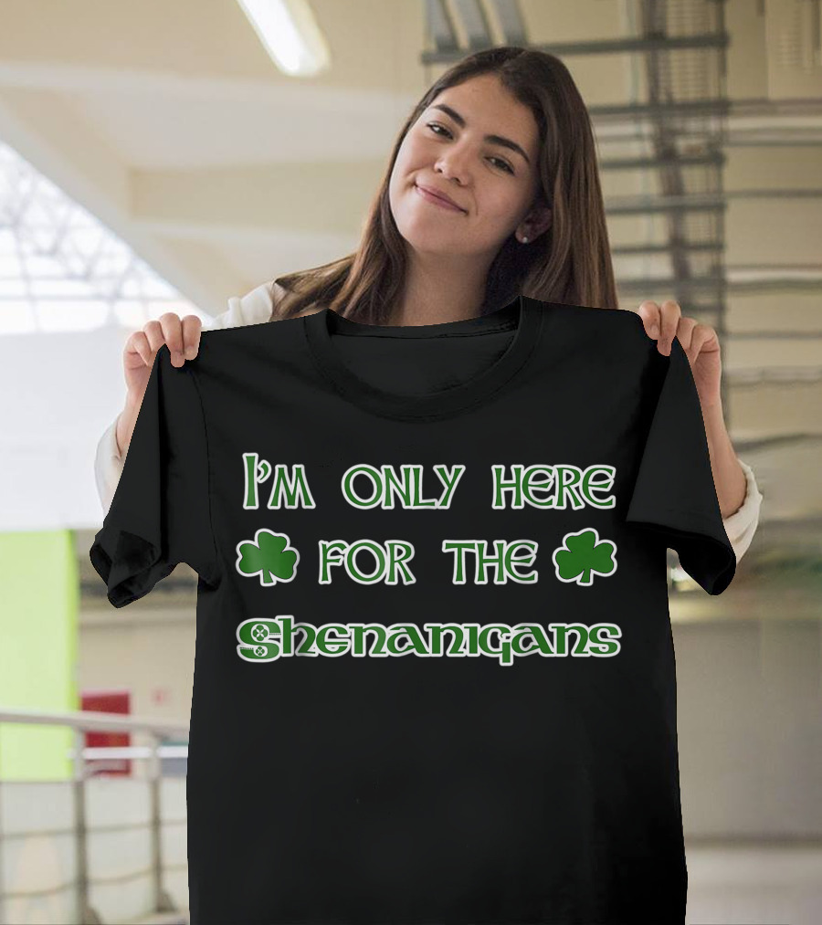 I'm Only Here For The Shenanigans Shamrock Fun T-Shirt