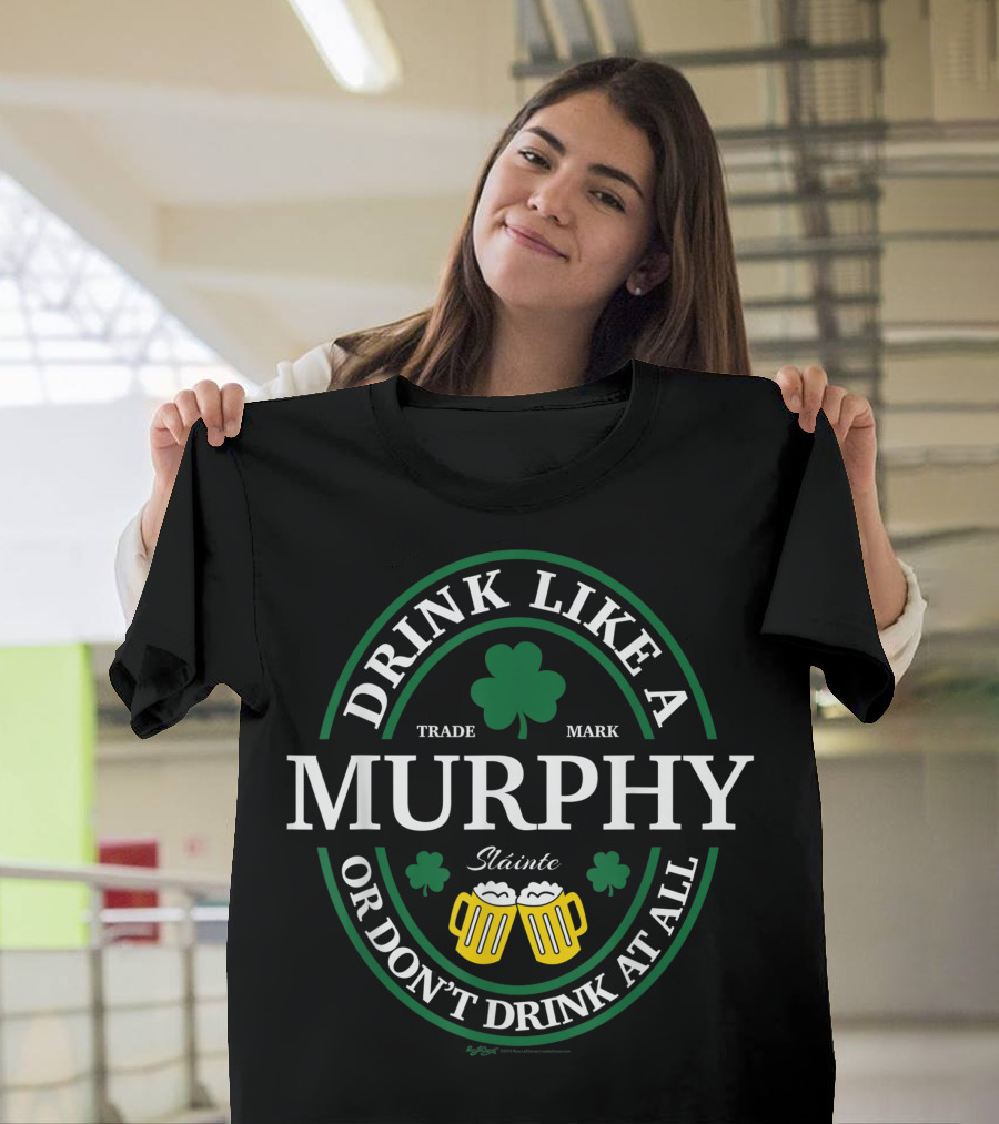 DRINK LIKE A MURPHY SHAMROCK OR DON’T DRINK AT ALL SLÁINTE T-Shirt
