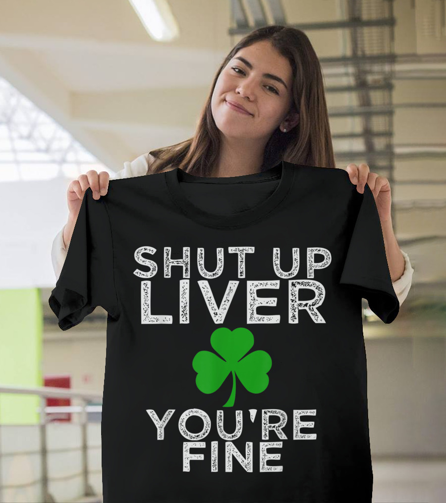 Funny St. Patrick's Day Drinking Shut Up Liver You're Fine Shamrock T-Shirt