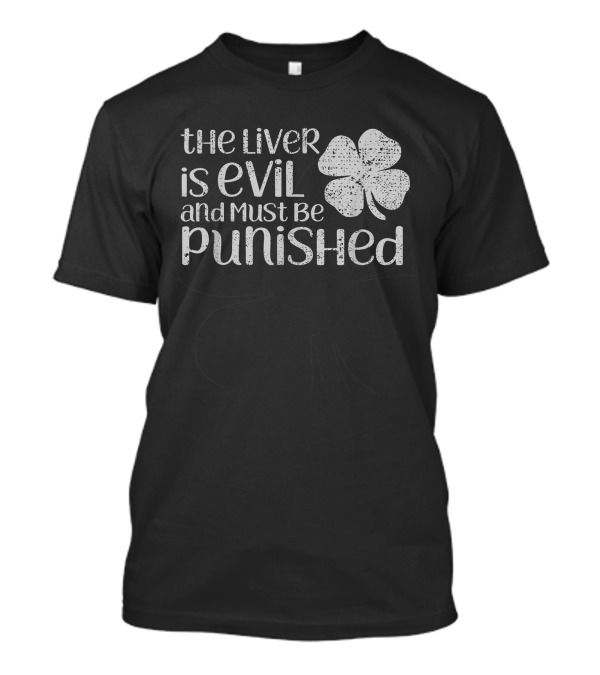 The Liver Is Evil And Must Be Punished St Patricks Four-Leaf Clover T-Shirt