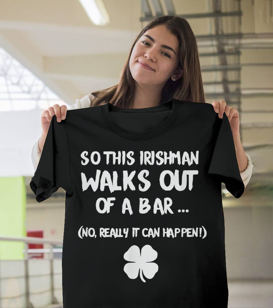 So This Irishman Walks Out Of A Bar No Really It Can Happen With Shamrock T-Shirt