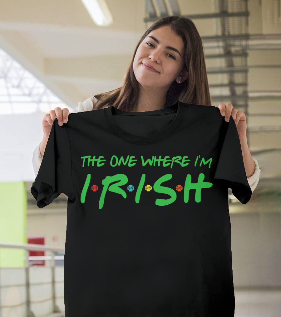 The One Where I'm Irish Shamrock Lucky For Saint Patrick's Day T-Shirt