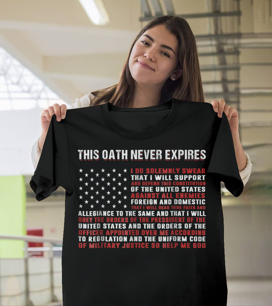 This Oath Never Expires I Do Solemnly Swear Support Defend Constitution United States Against All Enemies Foreign Domestic Obey Orders President Officers Military Justice T-Shirt